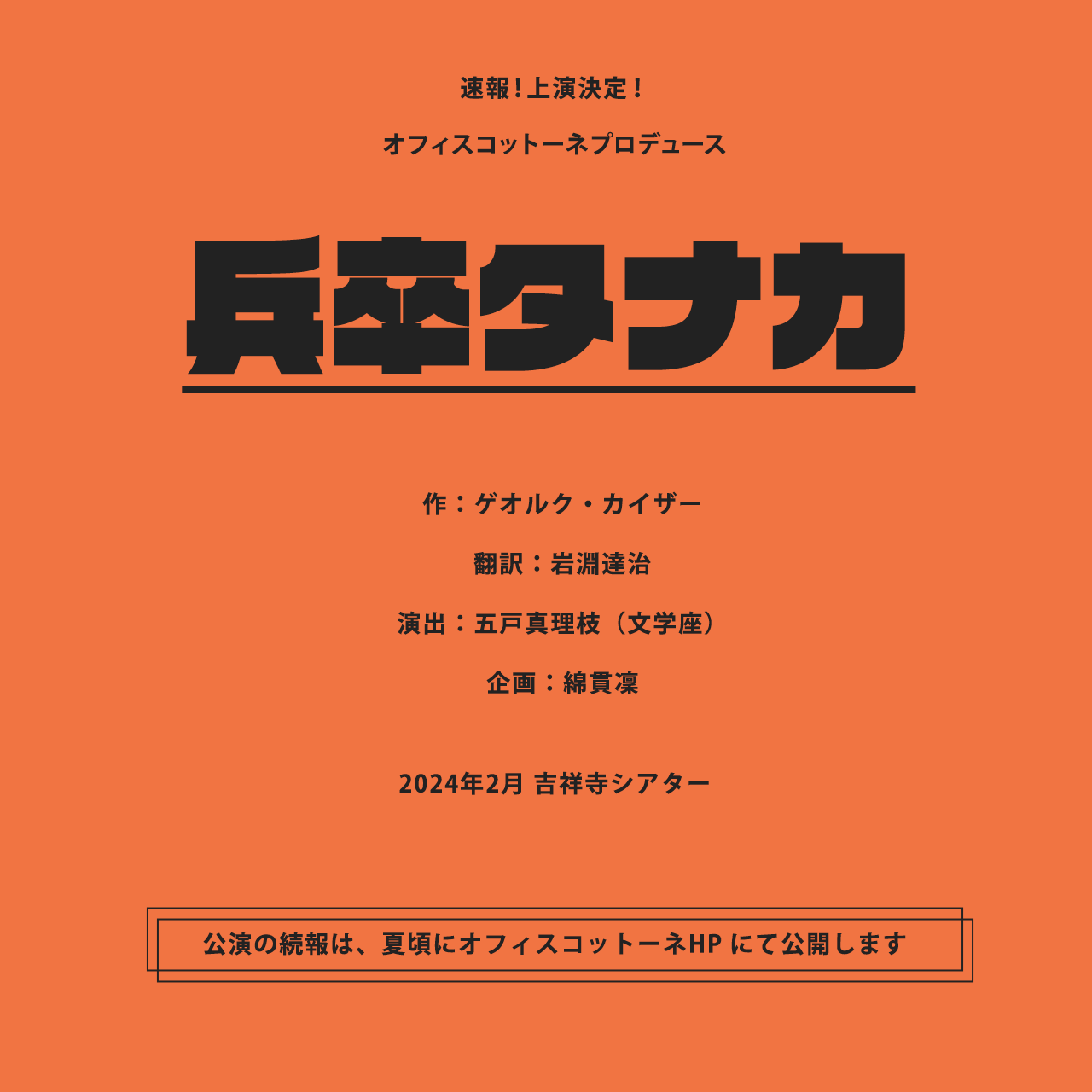 速報！上演決定！オフィスコットーネプロデュース「兵卒タナカ」作：ゲオルク・カイザー翻訳：岩淵達治演出：五戸真理枝（文学座）企画：綿貫凜2024年2月吉祥寺シアター公演の続報は、夏頃にオフィスコットーネ HP にて公開します